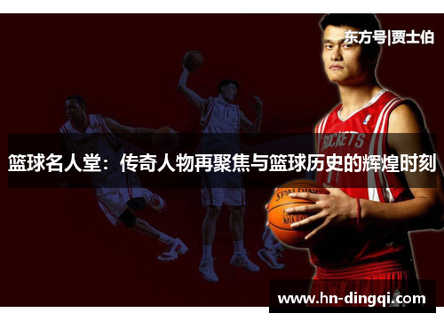 篮球名人堂：传奇人物再聚焦与篮球历史的辉煌时刻