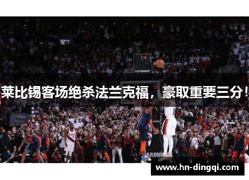 莱比锡客场绝杀法兰克福，豪取重要三分！