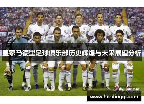 皇家马德里足球俱乐部历史辉煌与未来展望分析
