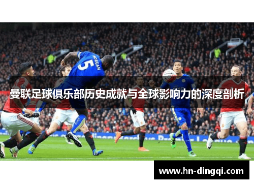 曼联足球俱乐部历史成就与全球影响力的深度剖析