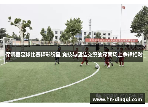 保靖县足球比赛精彩纷呈 竞技与团结交织的绿茵场上争锋相对