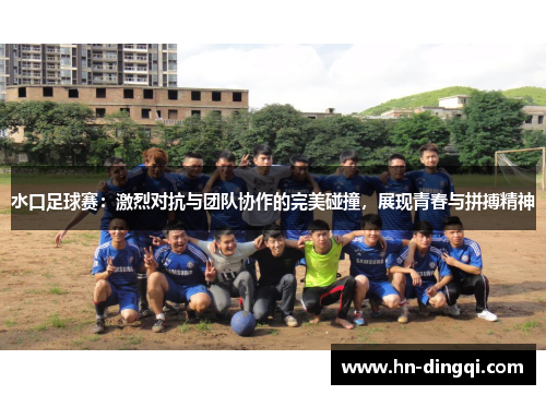 水口足球赛：激烈对抗与团队协作的完美碰撞，展现青春与拼搏精神