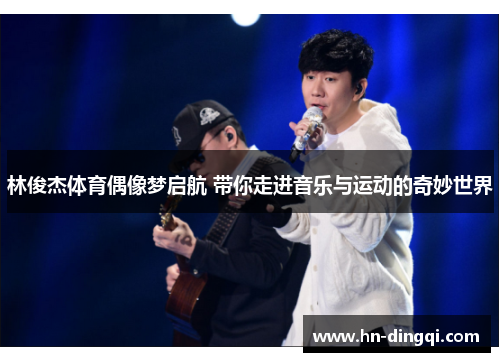 林俊杰体育偶像梦启航 带你走进音乐与运动的奇妙世界