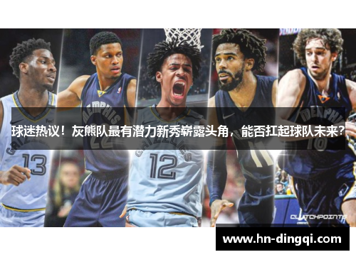球迷热议！灰熊队最有潜力新秀崭露头角，能否扛起球队未来？