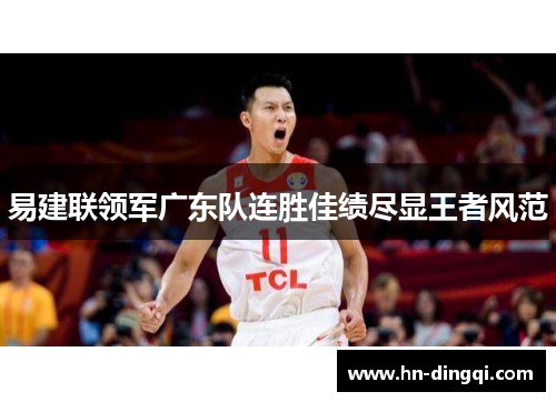 易建联领军广东队连胜佳绩尽显王者风范