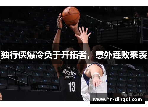独行侠爆冷负于开拓者，意外连败来袭