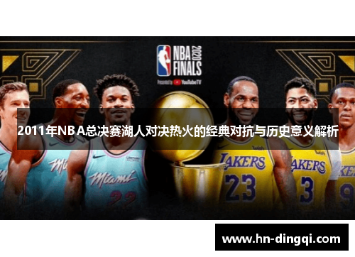 2011年NBA总决赛湖人对决热火的经典对抗与历史意义解析
