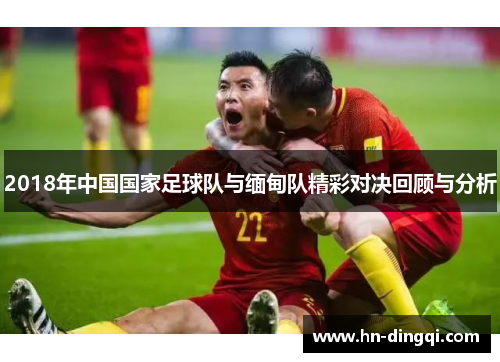 2018年中国国家足球队与缅甸队精彩对决回顾与分析