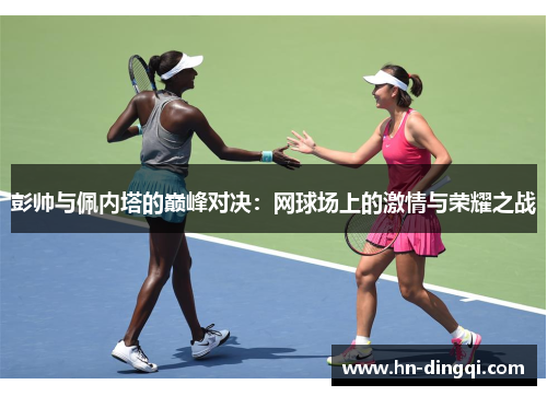 彭帅与佩内塔的巅峰对决：网球场上的激情与荣耀之战