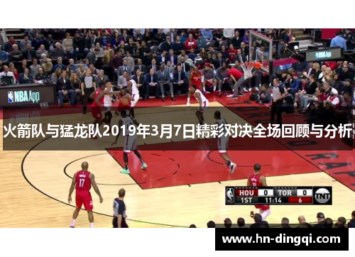 火箭队与猛龙队2019年3月7日精彩对决全场回顾与分析