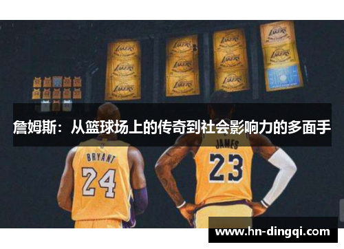 詹姆斯：从篮球场上的传奇到社会影响力的多面手